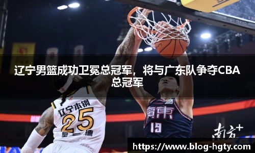 辽宁男篮成功卫冕总冠军，将与广东队争夺CBA总冠军