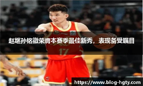 赵继孙铭徽荣膺本赛季最佳新秀，表现备受瞩目