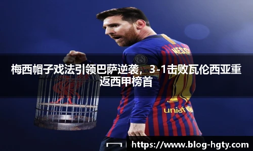 梅西帽子戏法引领巴萨逆袭，3-1击败瓦伦西亚重返西甲榜首