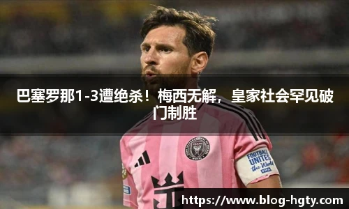 巴塞罗那1-3遭绝杀！梅西无解，皇家社会罕见破门制胜