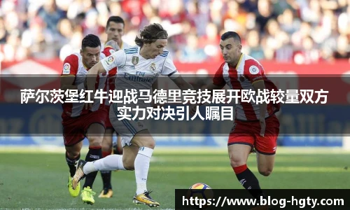 萨尔茨堡红牛迎战马德里竞技展开欧战较量双方实力对决引人瞩目