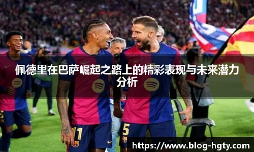 佩德里在巴萨崛起之路上的精彩表现与未来潜力分析