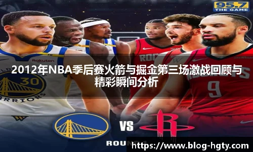 2012年NBA季后赛火箭与掘金第三场激战回顾与精彩瞬间分析