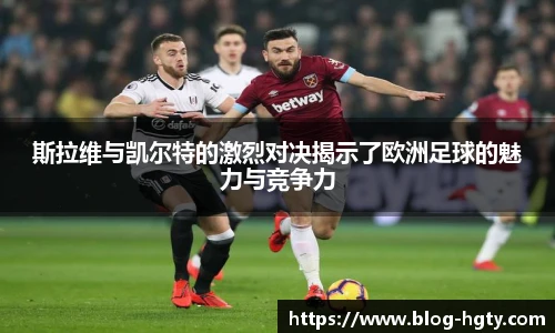 斯拉维与凯尔特的激烈对决揭示了欧洲足球的魅力与竞争力