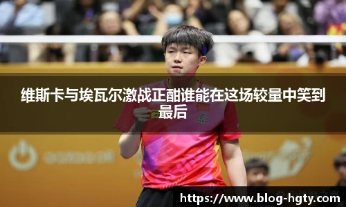 维斯卡与埃瓦尔激战正酣谁能在这场较量中笑到最后