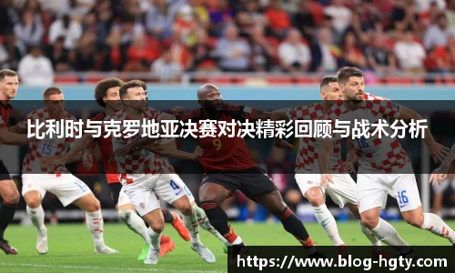 比利时与克罗地亚决赛对决精彩回顾与战术分析
