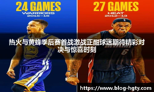 热火与黄蜂季后赛首战激战正酣球迷期待精彩对决与惊喜时刻