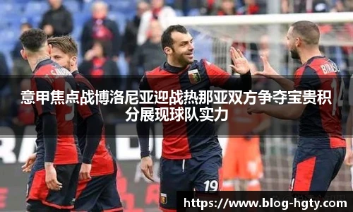 意甲焦点战博洛尼亚迎战热那亚双方争夺宝贵积分展现球队实力